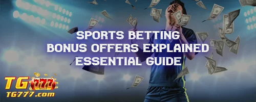 Sports Betting Bonus Offers Explained: Essential Guide